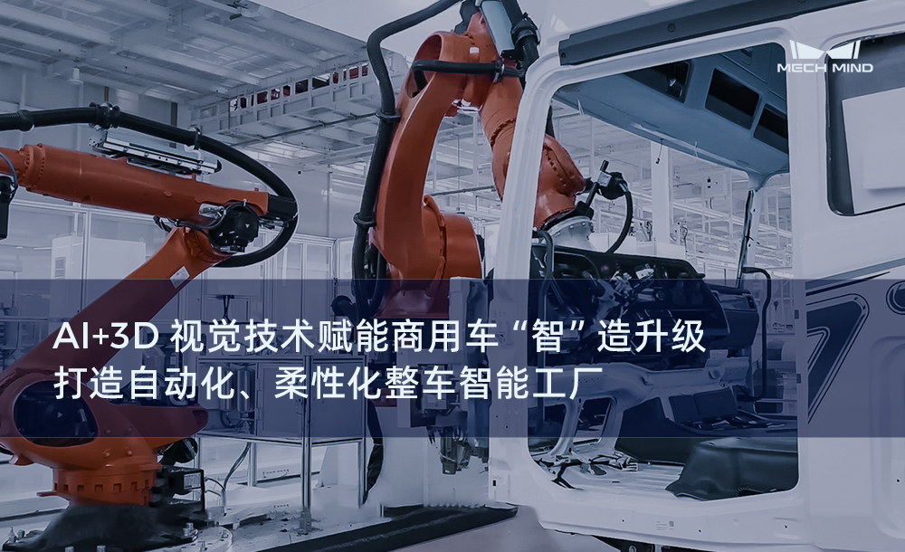 AI+3D視覺(jué)技術(shù)賦能商用車 “智”造升級(jí)，打造自動(dòng)化、柔性化整車智能工廠