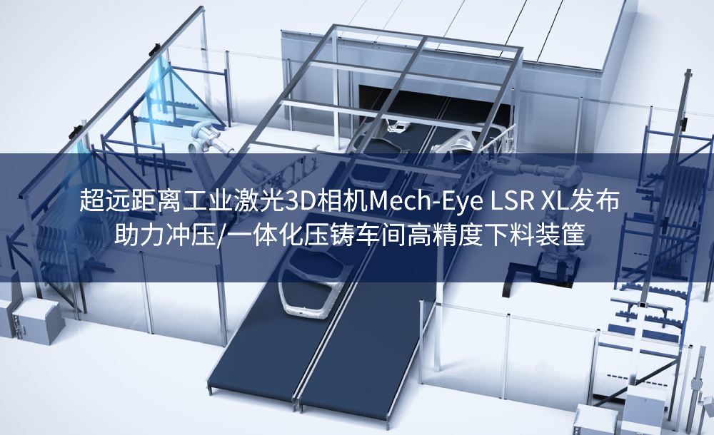 超遠距離工業激光3D相機Mech-Eye LSR XL發布，助力沖壓/一體化壓鑄車間高精度下料裝筐