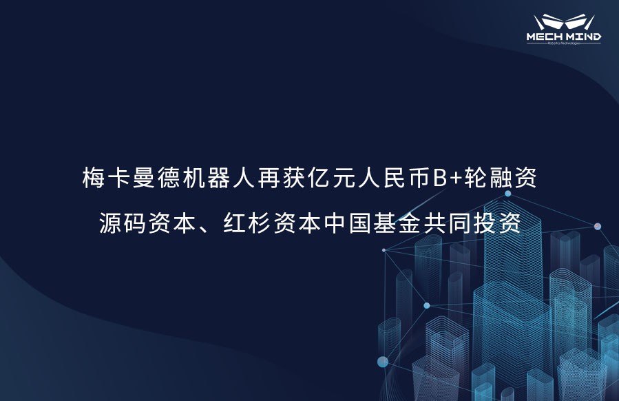 梅卡曼德機器人再獲億元人民幣B+輪融資，源碼資本、紅杉資本中國基金共同投資